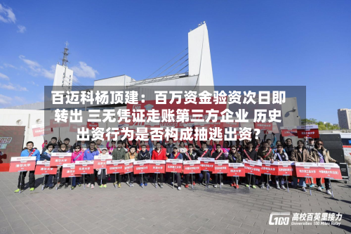 百迈科杨顶建：百万资金验资次日即转出 三无凭证走账第三方企业 历史出资行为是否构成抽逃出资？