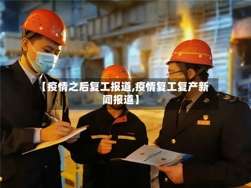 【疫情之后复工报道,疫情复工复产新闻报道】