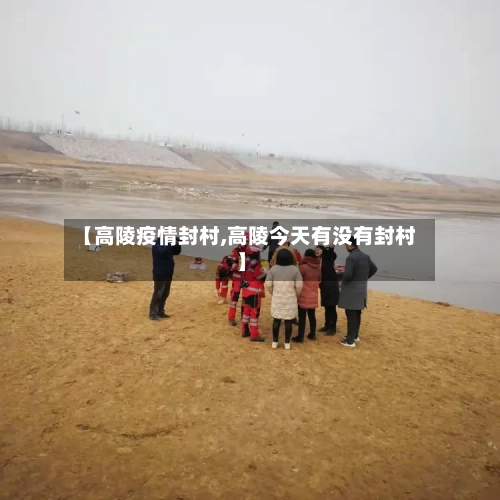 【高陵疫情封村,高陵今天有没有封村】