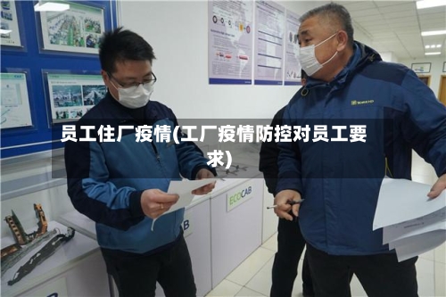 员工住厂疫情(工厂疫情防控对员工要求)