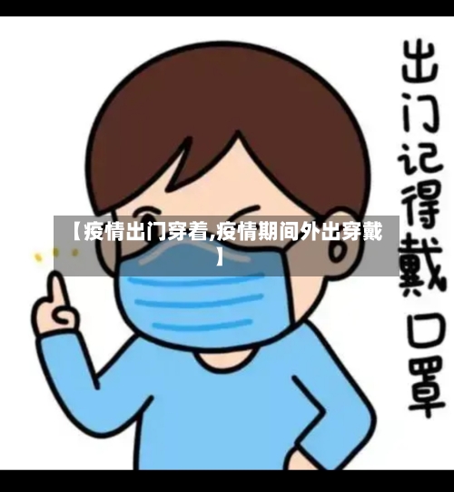 【疫情出门穿着,疫情期间外出穿戴】