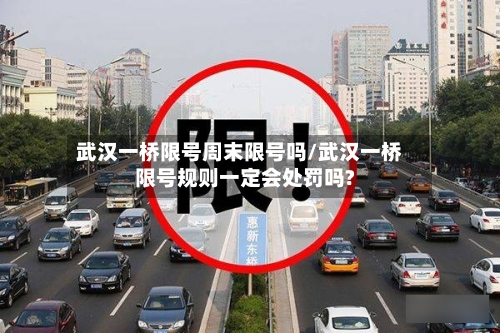 武汉一桥限号周末限号吗/武汉一桥限号规则一定会处罚吗?
