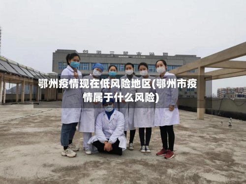 鄂州疫情现在低风险地区(鄂州市疫情属于什么风险)