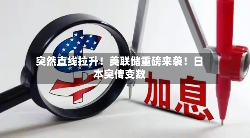 突然直线拉升！美联储重磅来袭！日本突传变数