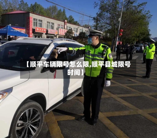 【顺平车辆限号怎么限,顺平县城限号时间】