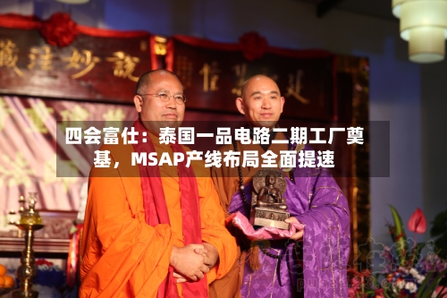 四会富仕：泰国一品电路二期工厂奠基，MSAP产线布局全面提速