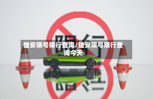 雄安限号限行查询/雄安限号限行查询今天