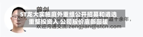 ST龙大实施庭外重组公开招募和遴选重整投资人 公司股价底部回暖