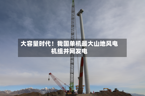 大容量时代!我国单机最大山地风电机组并网发电