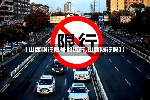 【山西限行限号的城市,山西限行吗?】