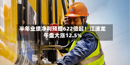 半年业绩净利预增622倍起！江波龙午盘大涨12.5%