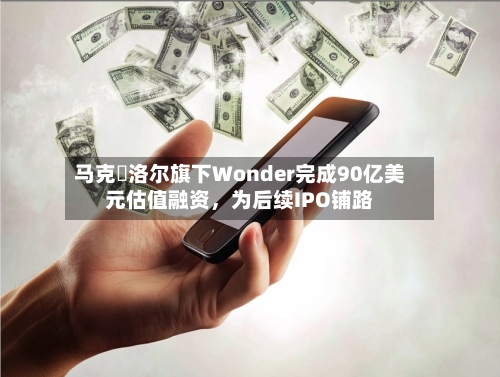 马克・洛尔旗下Wonder完成90亿美元估值融资	，为后续IPO铺路-第1张图片
