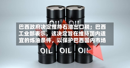 巴西政府决定维持石油出口税;巴西工业部表示,该决定旨在维持国内适宜的炼油条件,以保护巴西国内市场