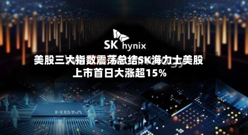 美股三大指数震荡总结SK海力士美股上市首日大涨超15%-第1张图片