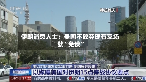 伊朗消息人士：美国不放弃现有立场就“免谈”-第1张图片