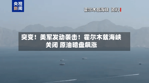 突变！美军发动袭击！霍尔木兹海峡关闭 原油暗盘飙涨