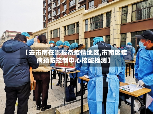 【去市南在哪报备疫情地区,市南区疾病预防控制中心核酸检测】