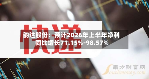韵达股份：预计2026年上半年净利同比增长71.15%-98.57%