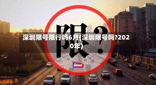 深圳限号限行吗6月(深圳限号吗?2020年)-第1张图片