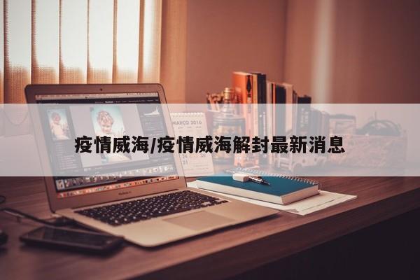 疫情威海/疫情威海解封最新消息