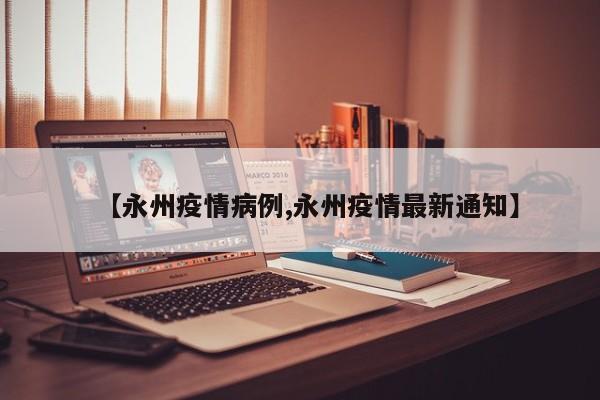 【永州疫情病例,永州疫情最新通知】