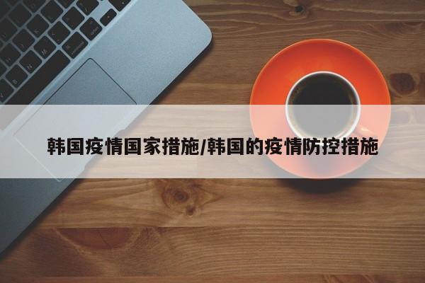 韩国疫情国家措施/韩国的疫情防控措施