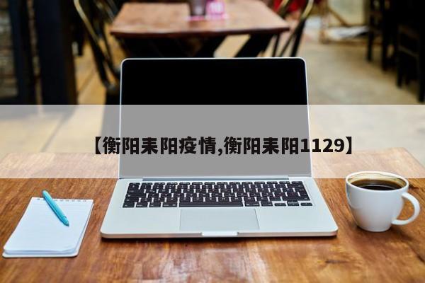 【衡阳耒阳疫情,衡阳耒阳1129】