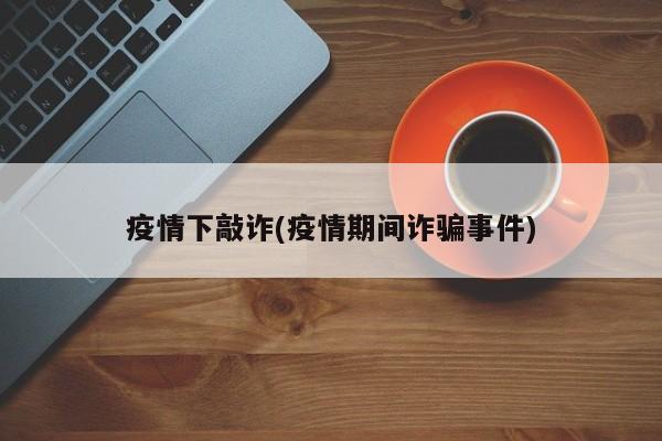 疫情下敲诈(疫情期间诈骗事件)