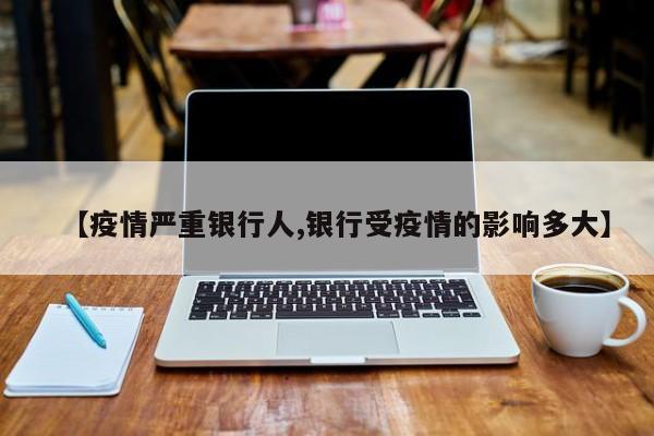 【疫情严重银行人,银行受疫情的影响多大】