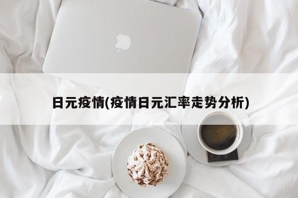日元疫情(疫情日元汇率走势分析)